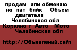 продам  или обменяю  на  пит  байк  › Объем двигателя ­ 150 - Челябинская обл., Коркино г. Авто » Мото   . Челябинская обл.